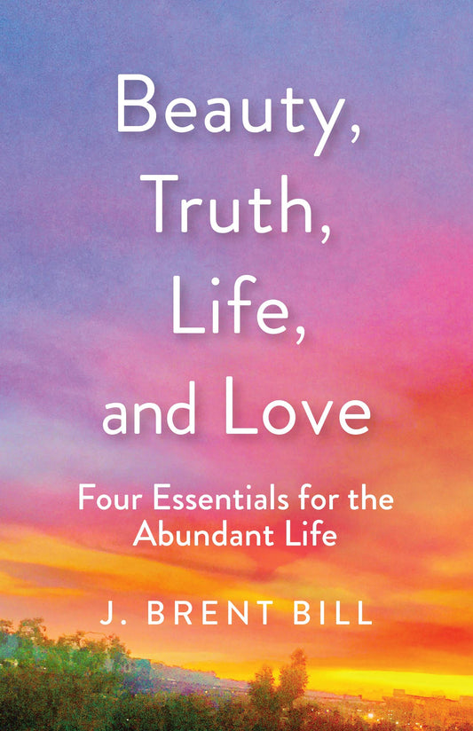 Marissa's Books & Gifts, LLC 9781640602021 Beauty, Truth, Life, and Love: Four Essentials for the Abundant Life