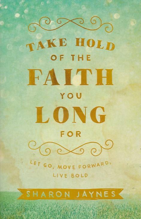 Marissa's Books & Gifts, LLC 9780801018855 Take Hold of the Faith You Long For: Let Go, Move Forward, Live Bold