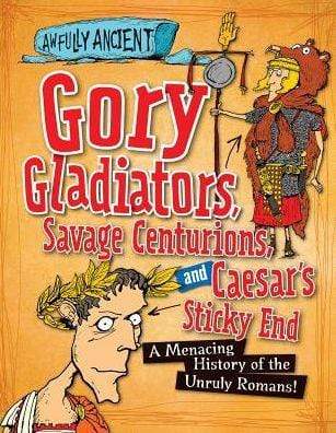Gory Gladiators, Savage Centurions, and Caesar's Sticky End: A Menacing History of the Unruly Romans! - Marissa's Books