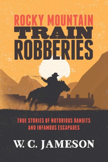 Marissa's Books & Gifts, LLC 9781493033362 Rocky Mountain Train Robberies: True Stories of Notorious Bandits and Infamous Escapades