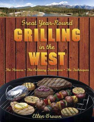 Great Year-Round Grilling in the West: The Flavors, the Culinary Traditions, the Techniques