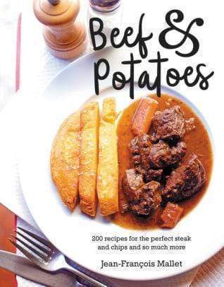 Beef & Potatoes: 200 Recipes, for the Perfect Steak and Fries and so Much More